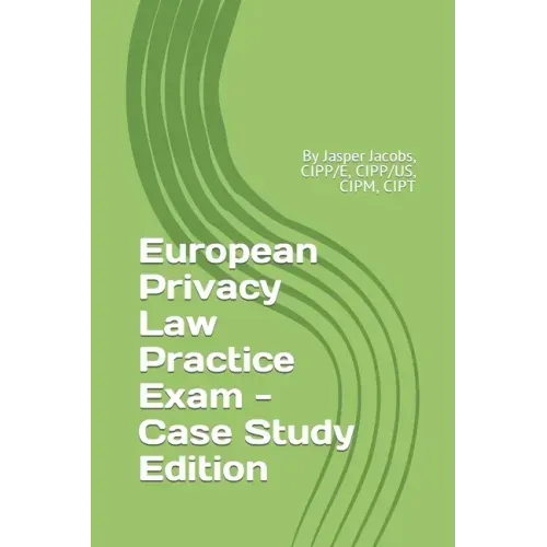European Privacy Law Practice Exam - Case Study Edition: By Jasper Jacobs, CIPP/E, CIPP/US, CIPM, CIPT