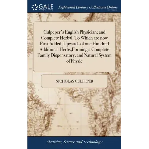 Culpeper's English Physician; and Complete Herbal. To Which are now First Added, Upwards of one Hundred Additional Herbs, Forming a Complete Family Di
