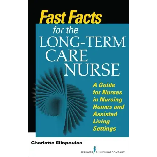 Fast Facts for the Long-Term Care Nurse: What Nursing Home and Assisted Living Nurses Need to Know in a Nutshell