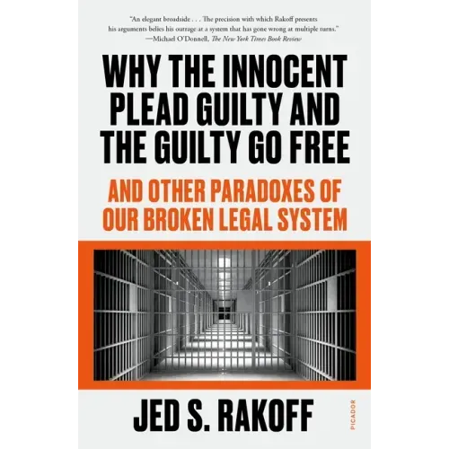 Why the Innocent Plead Guilty and the Guilty Go Free: And Other Paradoxes of Our Broken Legal System