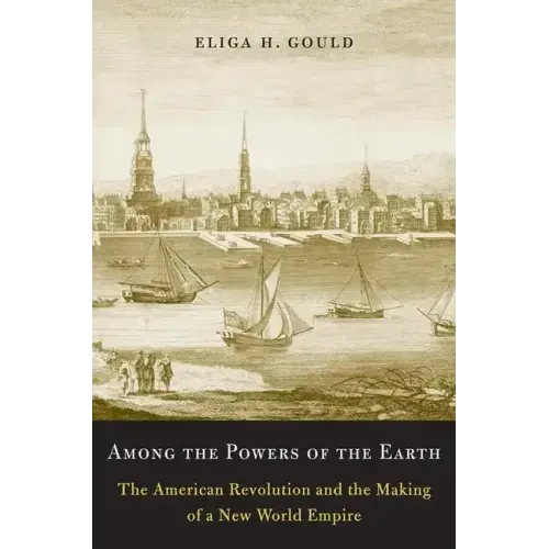 Among the Powers of the Earth: The American Revolution and the Making of a New World Empire