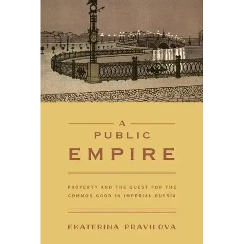 A Public Empire: Property and the Quest for the Common Good in Imperial Russia