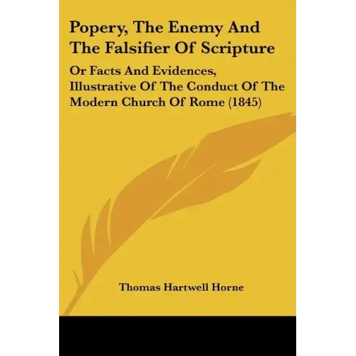 Popery, The Enemy And The Falsifier Of Scripture: Or Facts And Evidences, Illustrative Of The Conduct Of The Modern Church Of Rome (1845)