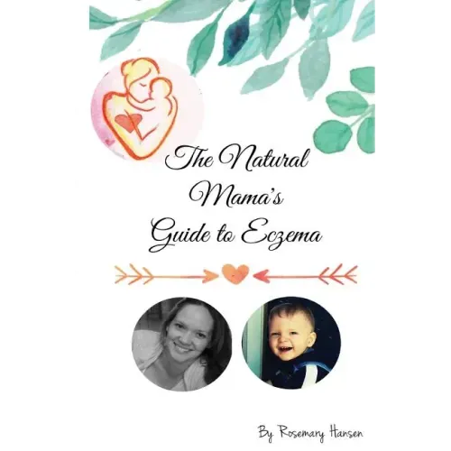 The Natural Mama's Guide To Eczema: Proven natural remedies for soft skin
