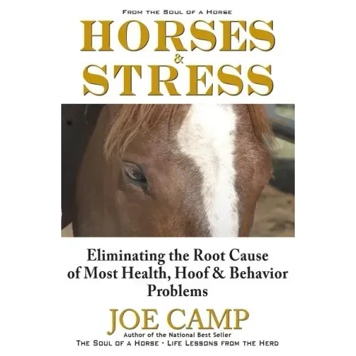 Horses & Stress - Eliminating The Root Cause of Most Health, Hoof, and Behavior Problems: From The Soul of a Horse