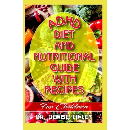 ADHD Diet and Nutritional Guide with recipes for Children: A Comprehensive, quick, easy to prepare recipes for Children having ADHD