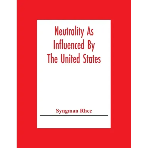 Neutrality As Influenced By The United States; A Dissertation Presented To The Faculty Of Princeton University In Candidacy For The Degree Of Doctor O