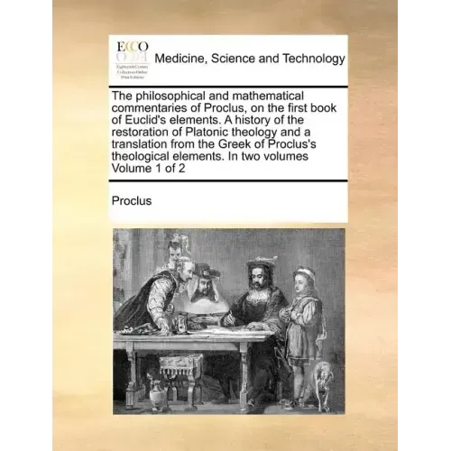 The Philosophical and Mathematical Commentaries of Proclus, on the First Book of Euclid's Elements. a History of the Restoration of Platonic Theology