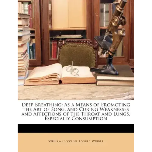 Deep Breathing: As a Means of Promoting the Art of Song, and Curing Weaknesses and Affections of the Throat and Lungs, Especially Consumption