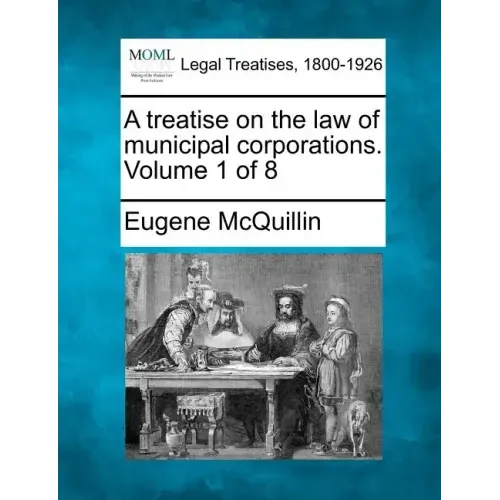 A treatise on the law of municipal corporations. Volume 1 of 8