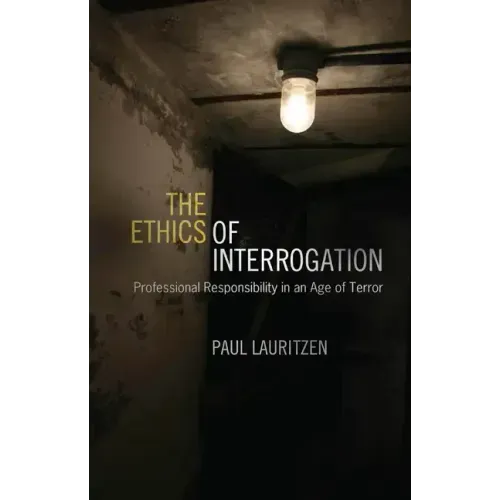 The Ethics of Interrogation: Professional Responsibility in an Age of Terror