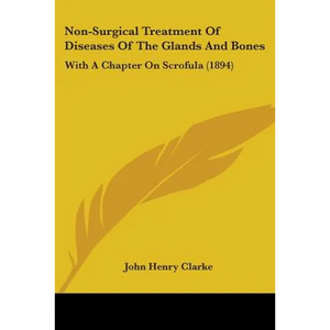 Non-Surgical Treatment Of Diseases Of The Glands And Bones: With A Chapter On Scrofula (1894) - Paperback