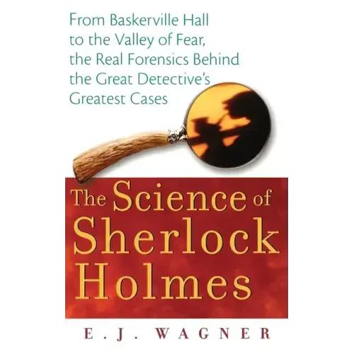 The Science of Sherlock Holmes: From Baskerville Hall to the Valley of Fear, the Real Forensics Behind the Great Detective's Greatest Cases