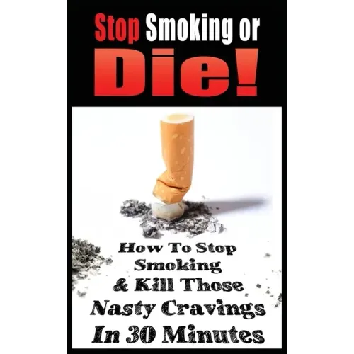 Stop Smoking or Die! How to Stop Smoking and Kill Those Nasty Cravings in 30 Minutes