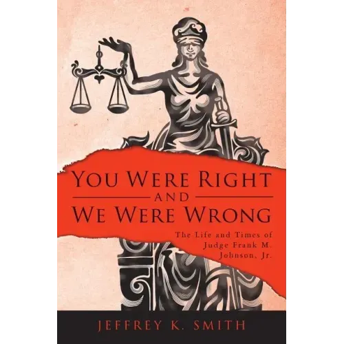 You Were Right and We Were Wrong: The Life and Times of Judge Frank M. Johnson, Jr.