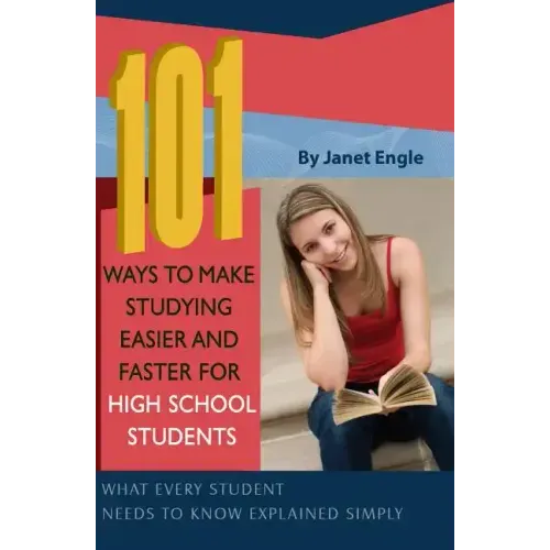 101 Ways to Make Studying Easier and Faster for High School Students: What Every Student Needs to Know Explained Simply
