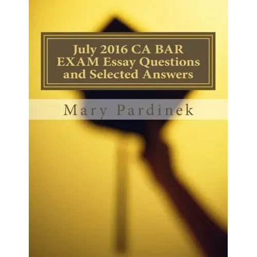 July 2016 California Bar Examination Essay Questions and Selected Answers: Essay Questions and Selected Answers