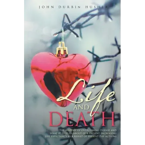 Life and Death: The History of Overcoming Disease and What It Tells Us about Our Present Increasing Life Expectancy as a Result of Present Day Actions
