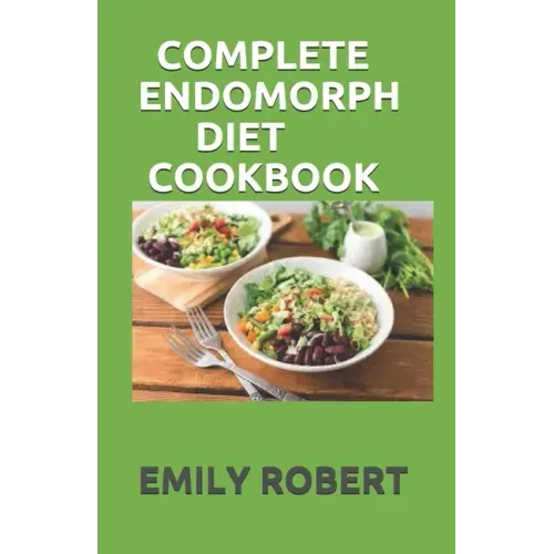 Complete Endomorph Diet Cookbook: A Simplified Guide On How To Lose Weight Fast, Boost Strength and Gain Muscle Through Endomorph Diet With Ease(Inclu