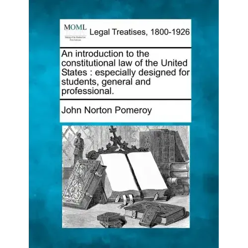 An introduction to the constitutional law of the United States: especially designed for students, general and professional.