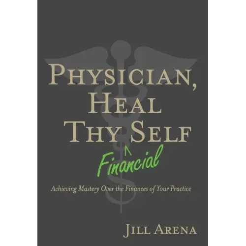 Physician, Heal Thy Financial Self: Achieving Mastery Over the Finances of Your Practice