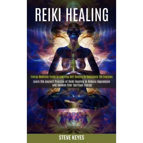 Reiki Healing: Learn the Ancient Practice of Reiki Healing to Reduce Depression and Awaken Your Spiritual Energy (Energy Medicine Gui