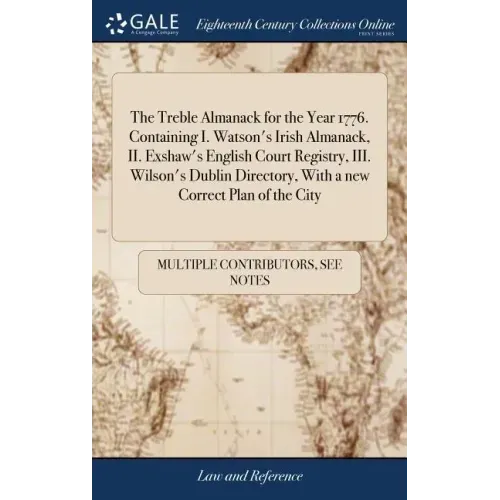 The Treble Almanack for the Year 1776. Containing I. Watson's Irish Almanack, II. Exshaw's English Court Registry, III. Wilson's Dublin Directory, Wit