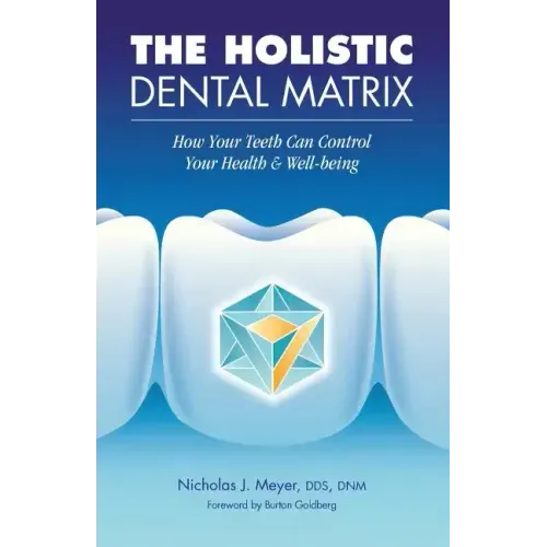 The Holistic Dental Matrix: How Teeth Can Control Your Health & Well-Being