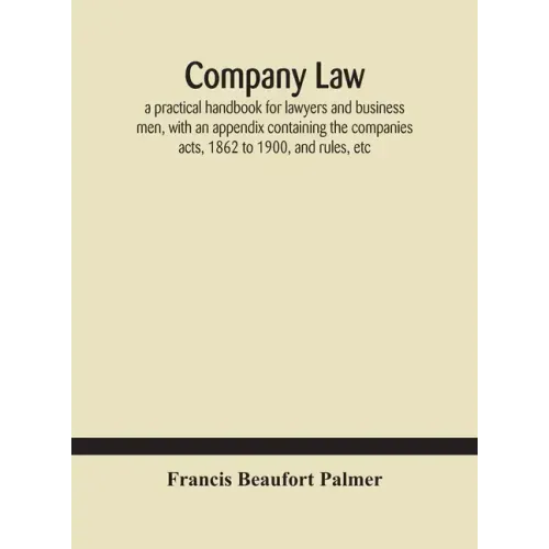 Company law: a practical handbook for lawyers and business men, with an appendix containing the companies acts, 1862 to 1900, and rules, etc