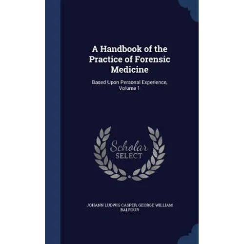 A Handbook of the Practice of Forensic Medicine: Based Upon Personal Experience, Volume 1