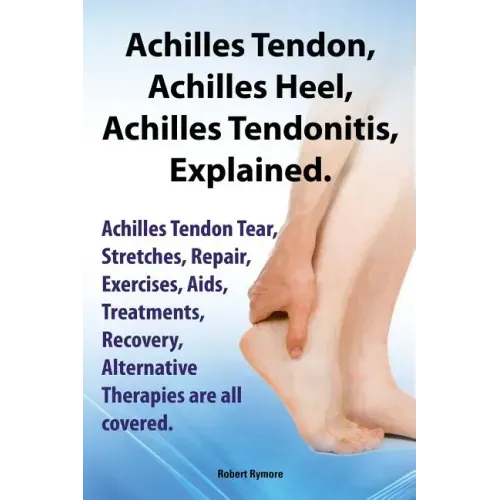 Achilles Heel, Achilles Tendon, Achilles Tendonitis Explained. Achilles Tendon Tear, Stretches, Repair, Exercises, AIDS, Treatments, Recovery, Alterna