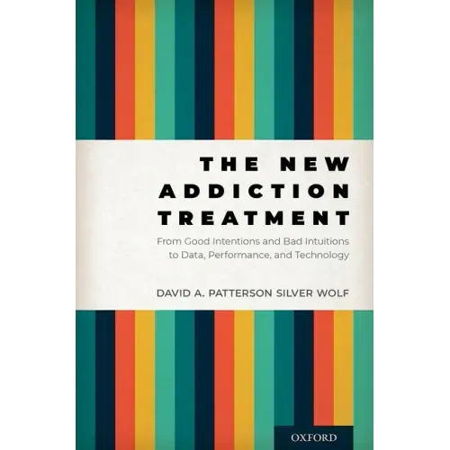The New Addiction Treatment: From Good Intentions and Bad Intuitions to Data, Performance, and Technology