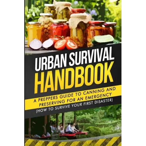 Urban Survival Handbook: A Prepper's Guide To Canning And Preserving For An Emergency