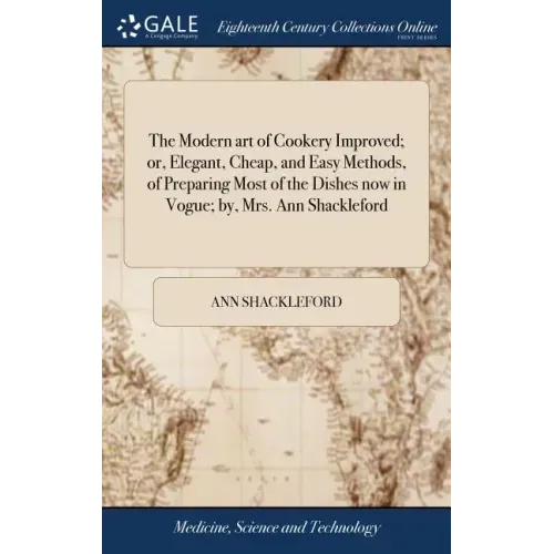 The Modern art of Cookery Improved; or, Elegant, Cheap, and Easy Methods, of Preparing Most of the Dishes now in Vogue; by, Mrs. Ann Shackleford