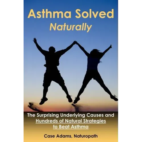Asthma Solved Naturally: The Surprising Underlying Causes and Hundreds of Natural Strategies to Beat Asthma