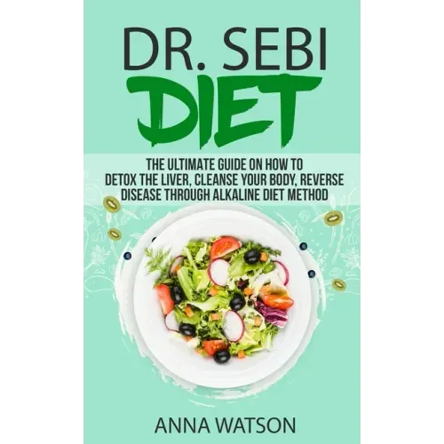 Dr. Sebi Diet. the Ultimate Guide on How to Detox the Liver, Cleanse Your Body, Reverse Disease Through Alkaline Diet Method