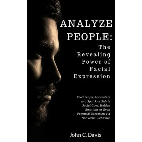 Analyze People: The Revealing Power of Facial Expressions: How to Read People Accurately and Spot Any Subtle Social Cues, Repressed Em