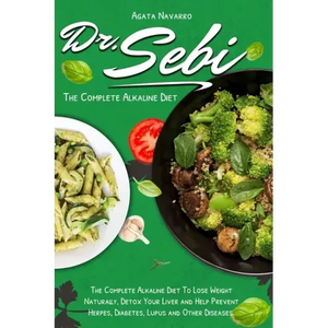Dr. Sebi: The Complete Alkaline Diet To Lose Weight Naturally, Detox Your Liver and Help Prevent Herpes, Diabetes, Lupus and Other Diseases - Paperback