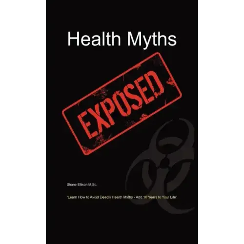 Health Myths Exposed: Learn How to Avoid Deadly Health Myths-Add 10 Years to Your Life