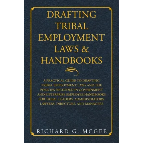 Drafting Tribal Employment Laws & Handbooks: A Practical Guide to Drafting Tribal Employment Laws and the Policies Included in Government and Enterpri