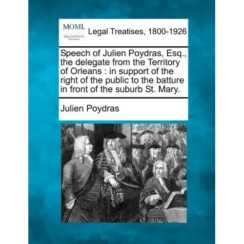 Speech of Julien Poydras, Esq., the Delegate from the Territory of Orleans: In Support of the Right of the Public to the Batture in Front of the Subur