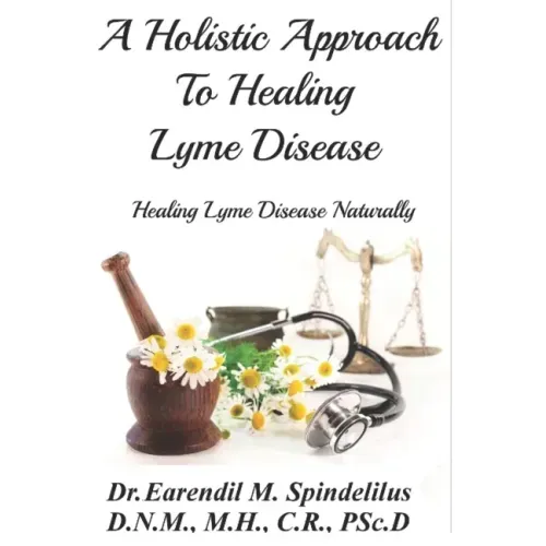 A Holistic Approach to Curing Lyme Disease: Healing Lyme Disease Naturally