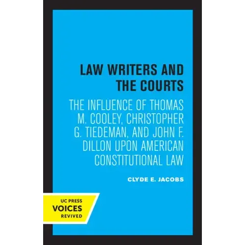 Law Writers and the Courts: The Influence of Thomas M. Cooley, Christopher G. Tiedeman, and John F. Dillon Upon American Constitutional Law