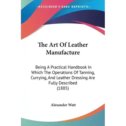 The Art of Leather Manufacture: Being a Practical Handbook in Which the Operations of Tanning, Currying, and Leather Dressing Are Fully Described (188