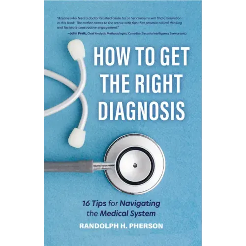 How to Get the Right Diagnosis: 16 Tips for Navigating the Medical System