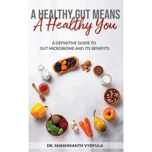 A Healthy Gut Means A Healthy You: A Definitive Guide To Gut Microbiome And Its Benefits