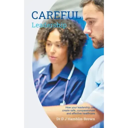 CAREFUL Leadership: How Your Leadership can Create Safe, Compassionate and Effective Healthcare
