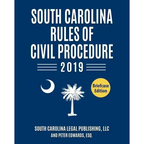 South Carolina Rules of Civil Procedure 2019: Complete Rules in Effect as of January 1, 2019