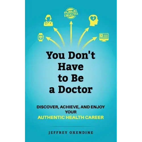 You Don't Have to Be a Doctor: Discover, Achieve, and Enjoy Your Authentic Health Career