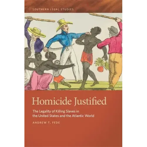Homicide Justified: The Legality of Killing Slaves in the United States and the Atlantic World